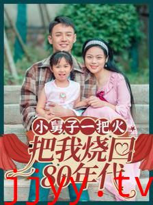 小舅子一把火把我烧回80年代