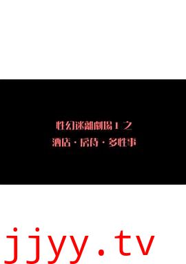 性幻迷离剧场之酒店．房侍．多性事