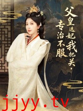 父皇选妃我把关，专治不服，莫触龙鳞