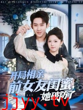 开局相亲前女友闺蜜，她破防了