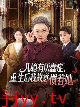 儿媳有厌蠢症，重生后我故意惯着她