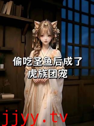 偷吃圣鱼后成了虎族团宠